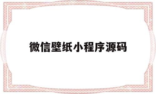 微信壁纸小程序源码(微信壁纸小程序源码下载)