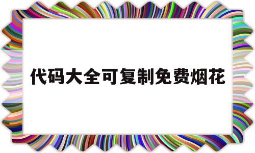 代码大全可复制免费烟花(html烟花代码大全可复制免费)