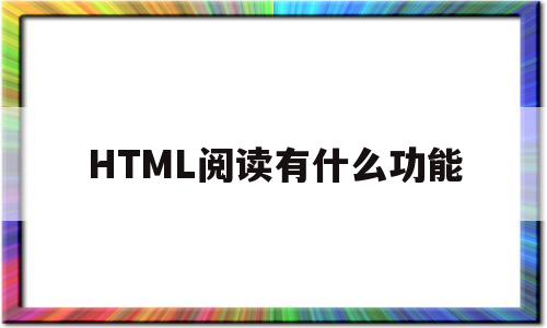 HTML阅读有什么功能(html阅读有什么功能和用法)