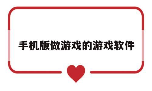 手机版做游戏的游戏软件(手机怎么用代码做游戏软件)