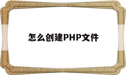 怎么创建PHP文件(怎么创建php文件夹)