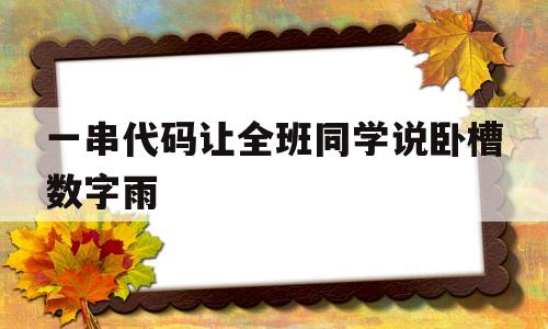 一串代码让全班同学说卧槽数字雨(一串代码让同学们说卧槽)