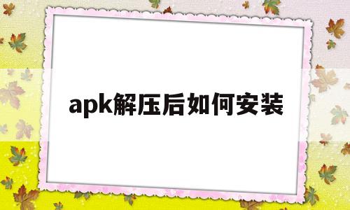 apk解压后如何安装(apk解压后如何安装到电视)