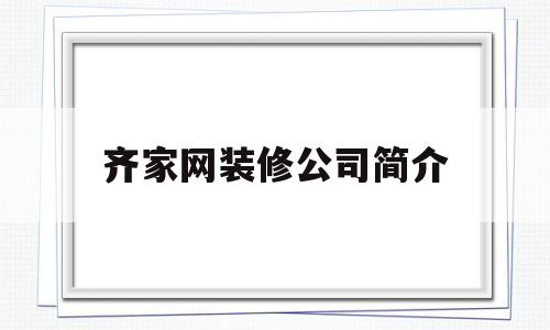 齐家网装修公司简介(齐家装修公司简介资料)