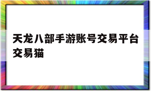 天龙八部手游账号交易平台交易猫(天龙八部手游5173账号交易平台)