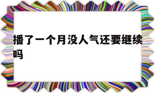 播了一个月没人气还要继续吗(每天直播4个小时可以挣多少钱)