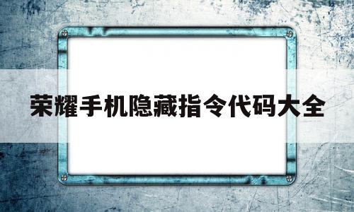 荣耀手机隐藏指令代码大全(荣耀手机你不知道的隐藏功能)