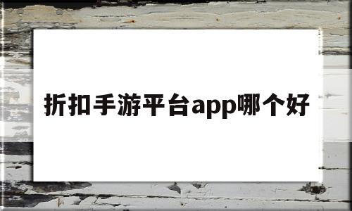 折扣手游平台app哪个好(充值折扣手游平台app哪个好)