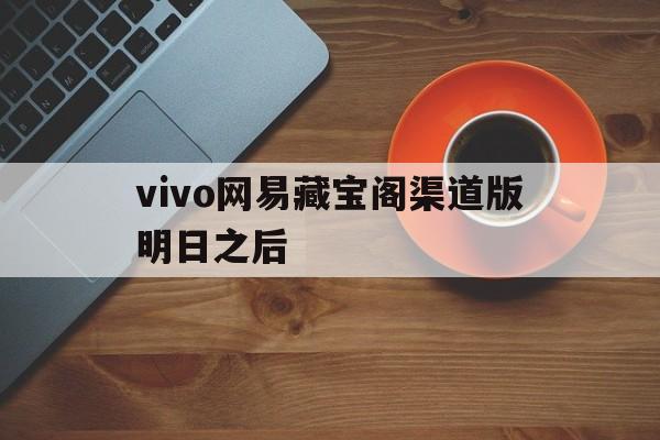 关于vivo网易藏宝阁渠道版明日之后的信息