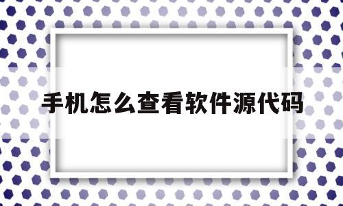 关于手机怎么查看软件源代码的信息