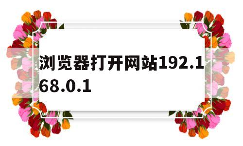 浏览器打开网站192.168.0.1(浏览器打开网站1921681001)