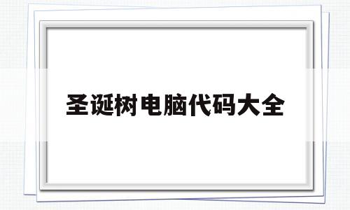 圣诞树电脑代码大全(电脑上圣诞树怎么做的)