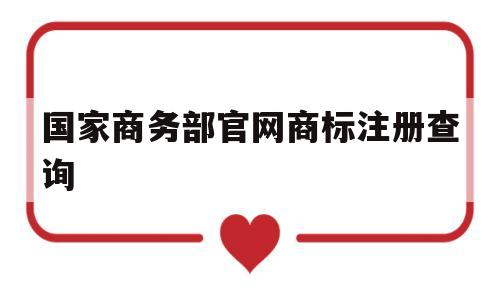 国家商务部官网商标注册查询(国家商务部官网商标注册查询森家)