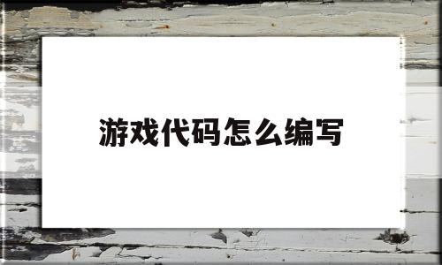 游戏代码怎么编写(游戏代码怎么编写好看)