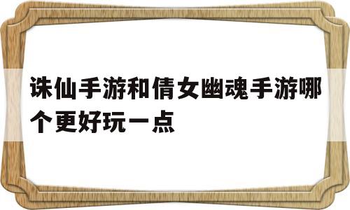 关于诛仙手游和倩女幽魂手游哪个更好玩一点的信息