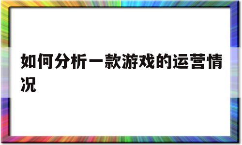 关于如何分析一款游戏的运营情况的信息