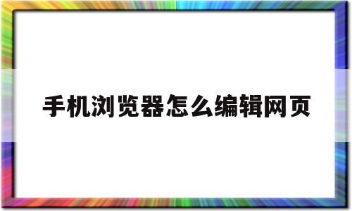 手机浏览器怎么编辑网页(手机浏览器怎么编辑网页代码)