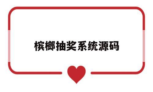 关于槟榔抽奖系统源码的信息