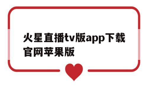 火星直播tv版app下载官网苹果版(火星直播tv版app下载官网苹果版下载安装)