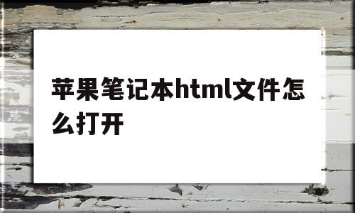 包含苹果笔记本html文件怎么打开的词条
