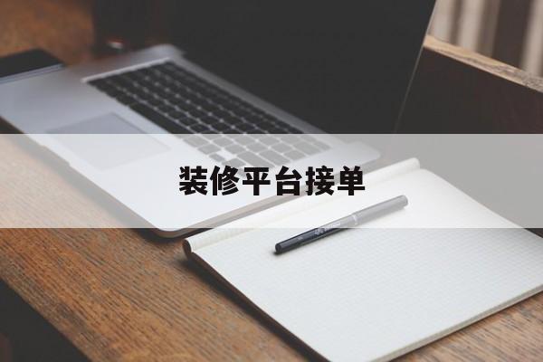 装修平台接单(装修平台接单骗局有哪些)