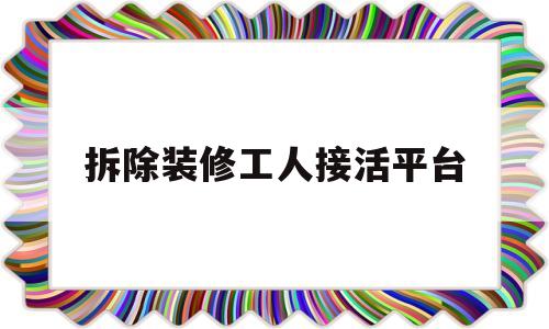 拆除装修工人接活平台(装修拆除工人多少钱一天)