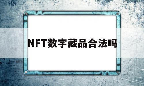 NFT数字藏品合法吗(nft数字藏品怎么赚钱)