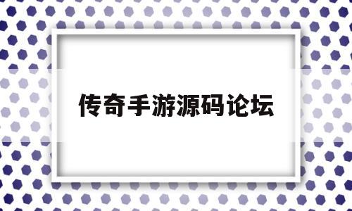 传奇手游源码论坛(传奇手游代理平台价格表)