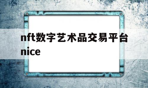 nft数字艺术品交易平台nice的简单介绍