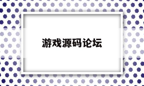 游戏源码论坛(游戏源码论坛湾)
