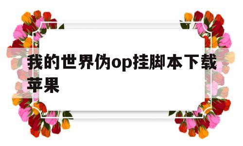 我的世界伪op挂脚本下载苹果(我的世界伪op挂gg脚本2021)