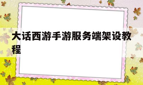 大话西游手游服务端架设教程(大话西游手游服务端架设教程视频)