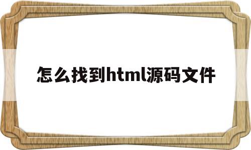 怎么找到html源码文件(手机打开html文件的源码)