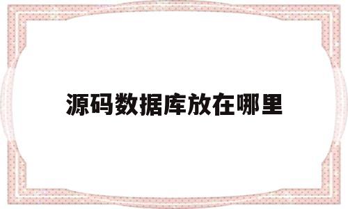 源码数据库放在哪里(源码数据库如何放到服务器)
