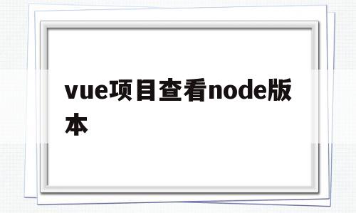 包含vue项目查看node版本的词条