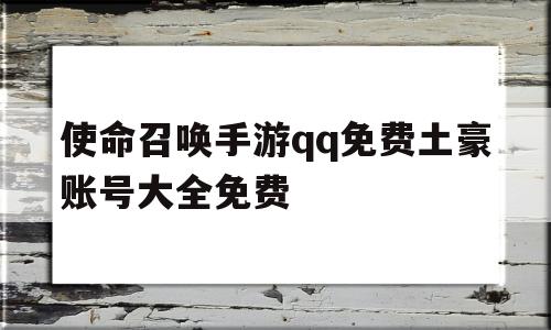 包含使命召唤手游qq免费土豪账号大全免费的词条