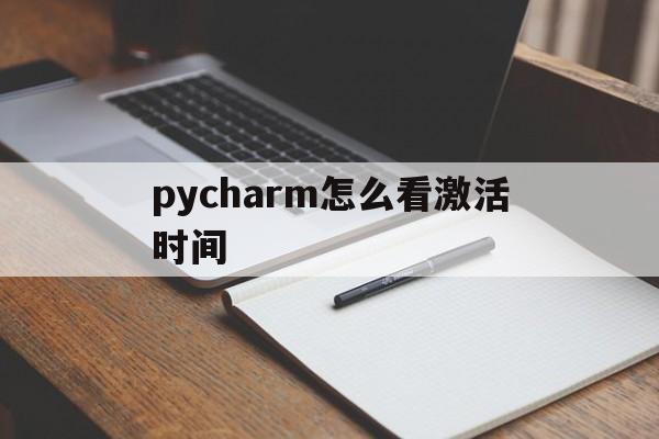 pycharm怎么看激活时间(怎么看pycharm还有多长时间可以用)