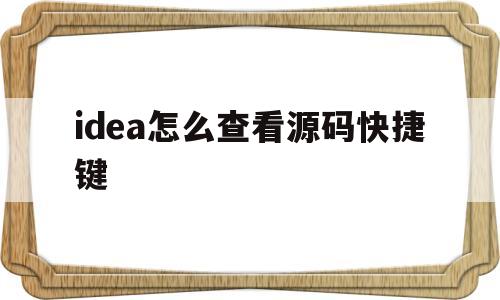 idea怎么查看源码快捷键(idea查看源码快捷键怎么改变)
