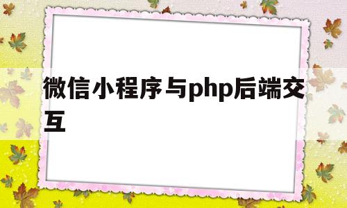 微信小程序与php后端交互(小程序后端用nodejs还是php)