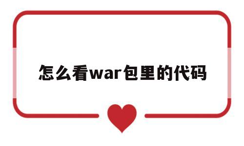 怎么看war包里的代码(war包怎么看java代码)