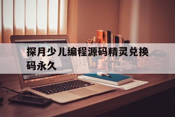 探月少儿编程源码精灵兑换码永久(探月少儿编程源码精灵兑换码永久最新)
