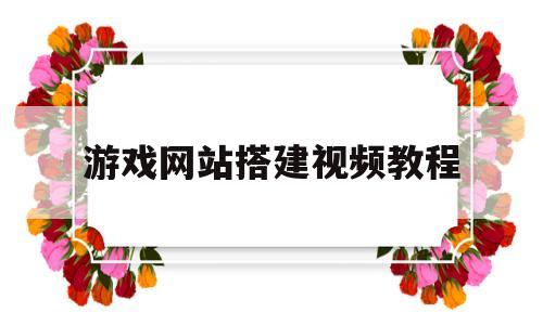 游戏网站搭建视频教程(葡萄架怎么搭建视频教程)
