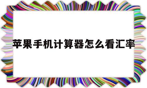 苹果手机计算器怎么看汇率(苹果计算器怎么变成汇率计算器)