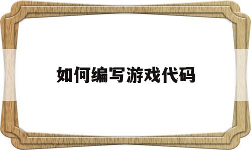 如何编写游戏代码(如何编写游戏代码并运行)