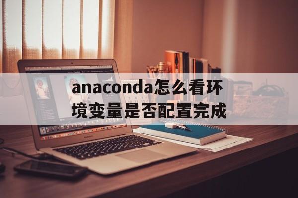关于anaconda怎么看环境变量是否配置完成的信息