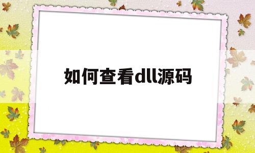 如何查看dll源码(如何查看dll源码格式)