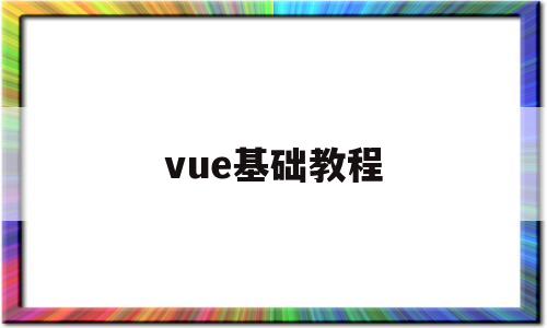 vue基础教程(vue基础教程视频)