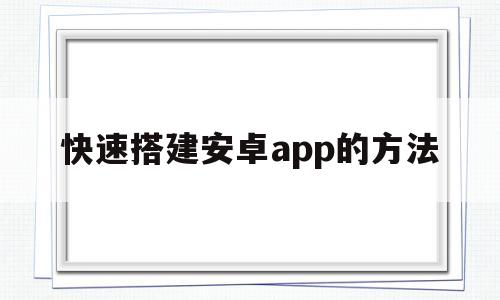 快速搭建安卓app的方法(安卓app开发环境搭建和配置)
