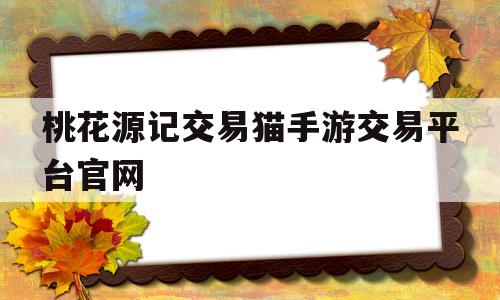 桃花源记交易猫手游交易平台官网的简单介绍