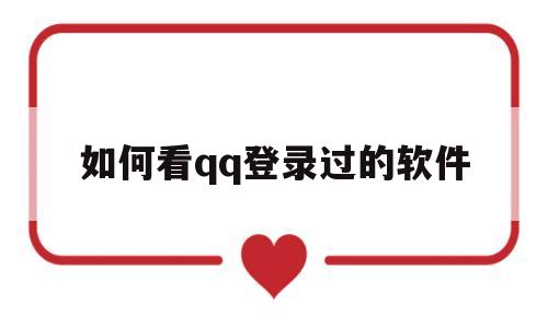 如何看qq登录过的软件(如何查看登录过的所有软件)